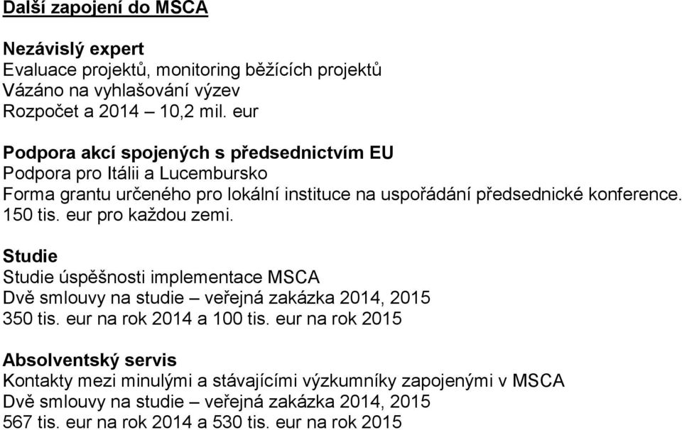 150 tis. eur pro každou zemi. Studie Studie úspěšnosti implementace MSCA Dvě smlouvy na studie veřejná zakázka 2014, 2015 350 tis. eur na rok 2014 a 100 tis.