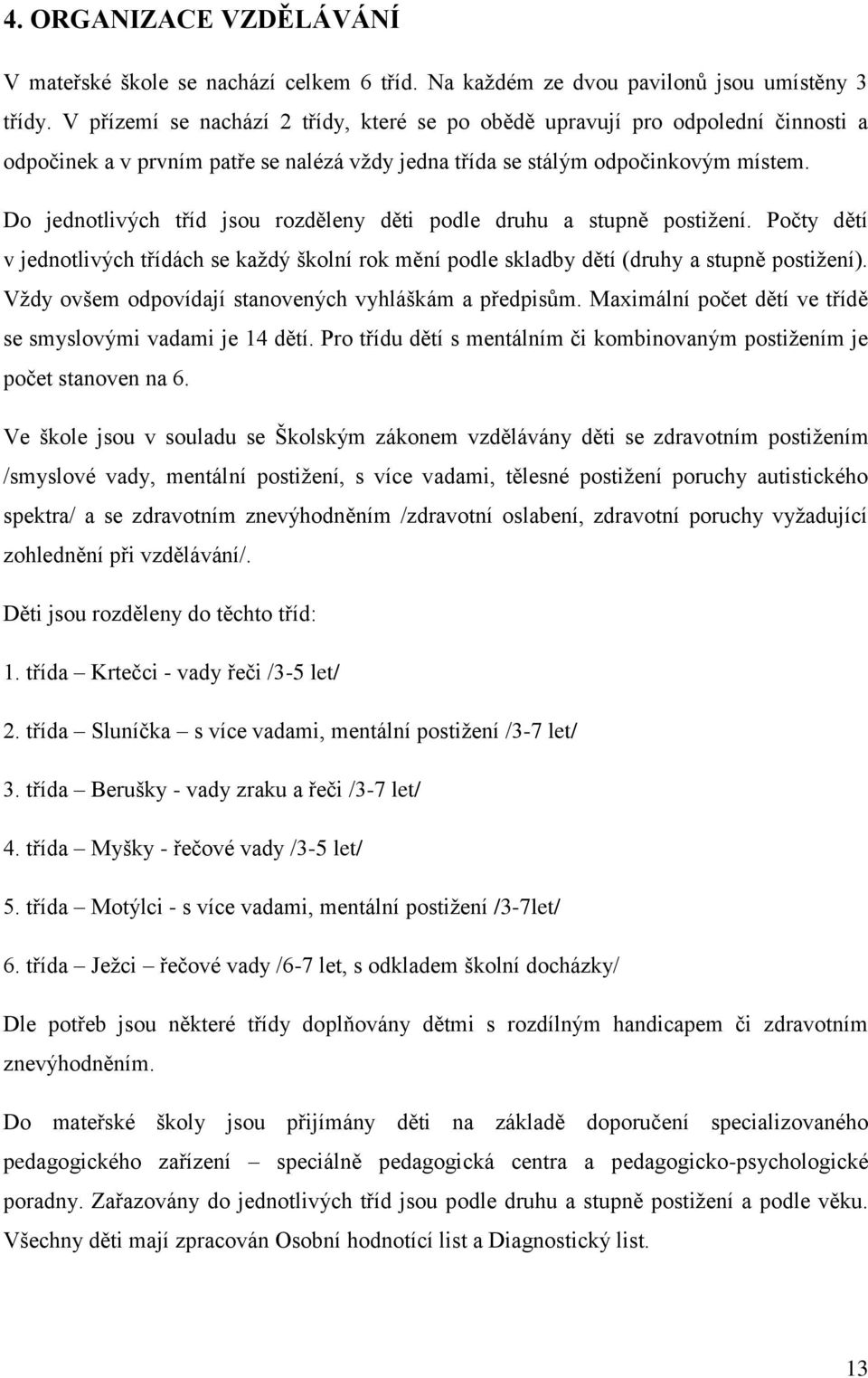 Do jednotlivých tříd jsou rozděleny děti podle druhu a stupně postiţení. Počty dětí v jednotlivých třídách se kaţdý školní rok mění podle skladby dětí (druhy a stupně postiţení).