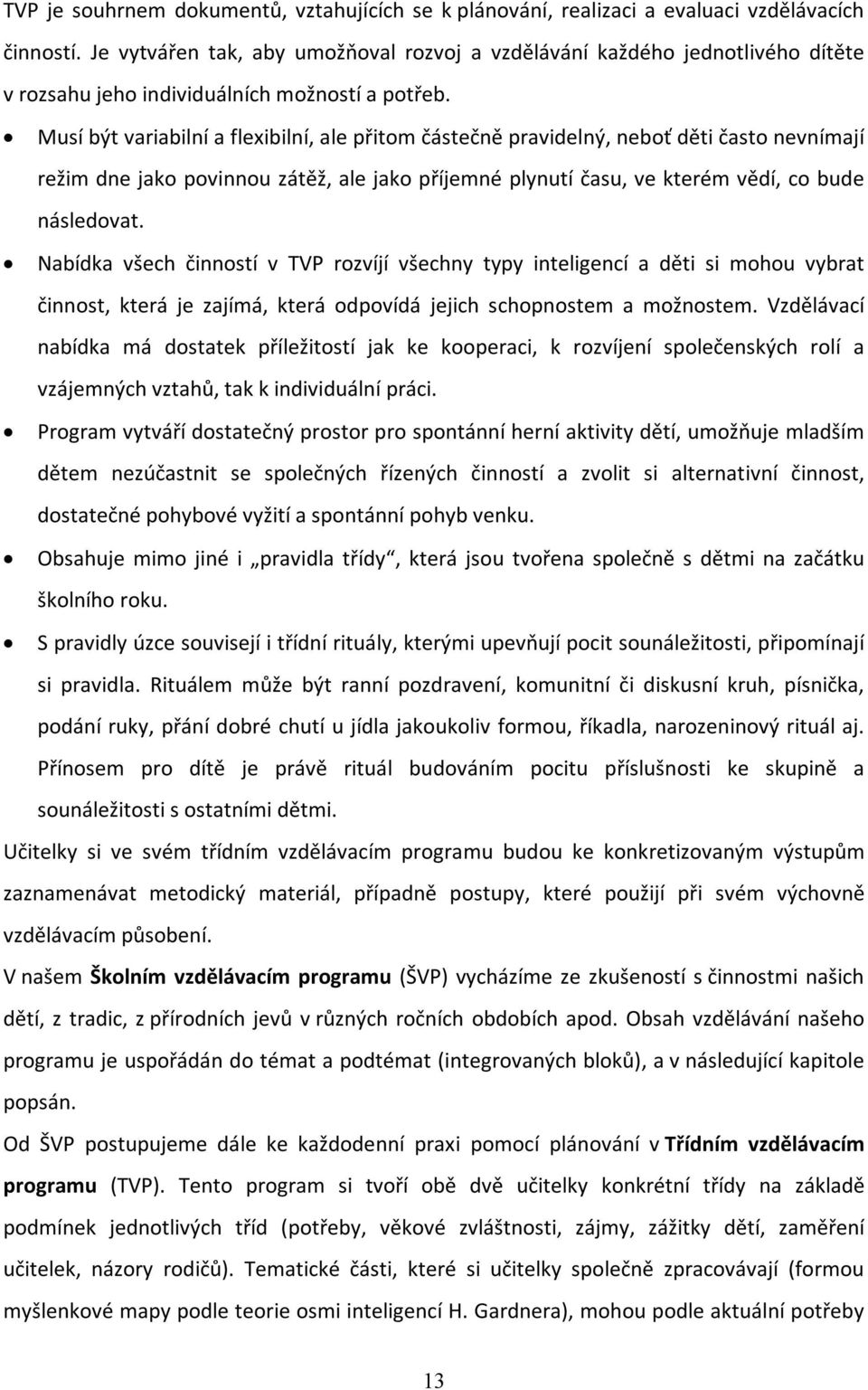 Musí být variabilní a flexibilní, ale přitom částečně pravidelný, neboť děti často nevnímají režim dne jako povinnou zátěž, ale jako příjemné plynutí času, ve kterém vědí, co bude následovat.