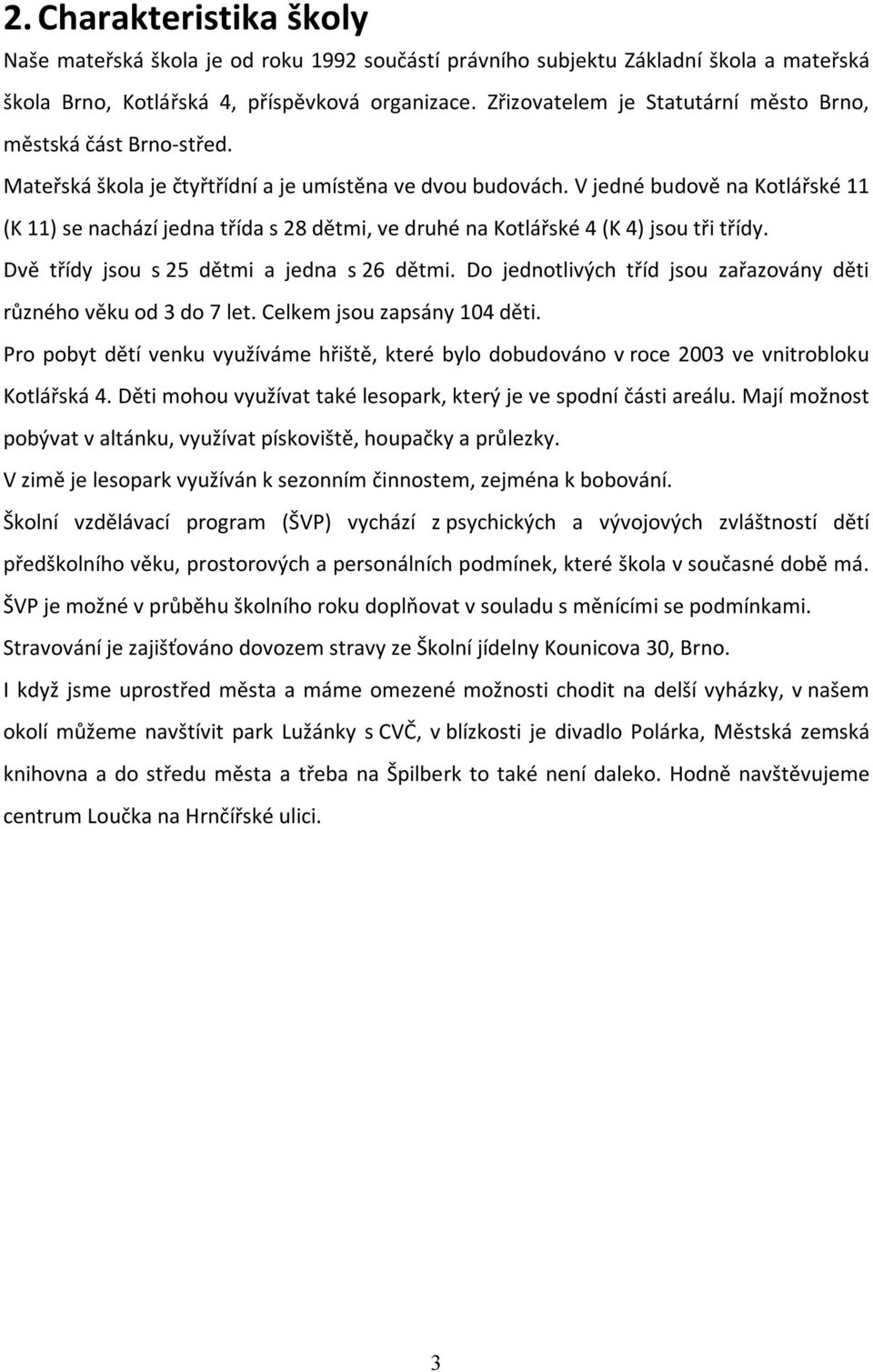 V jedné budově na Kotlářské 11 (K 11) se nachází jedna třída s 28 dětmi, ve druhé na Kotlářské 4 (K 4) jsou tři třídy. Dvě třídy jsou s 25 dětmi a jedna s 26 dětmi.