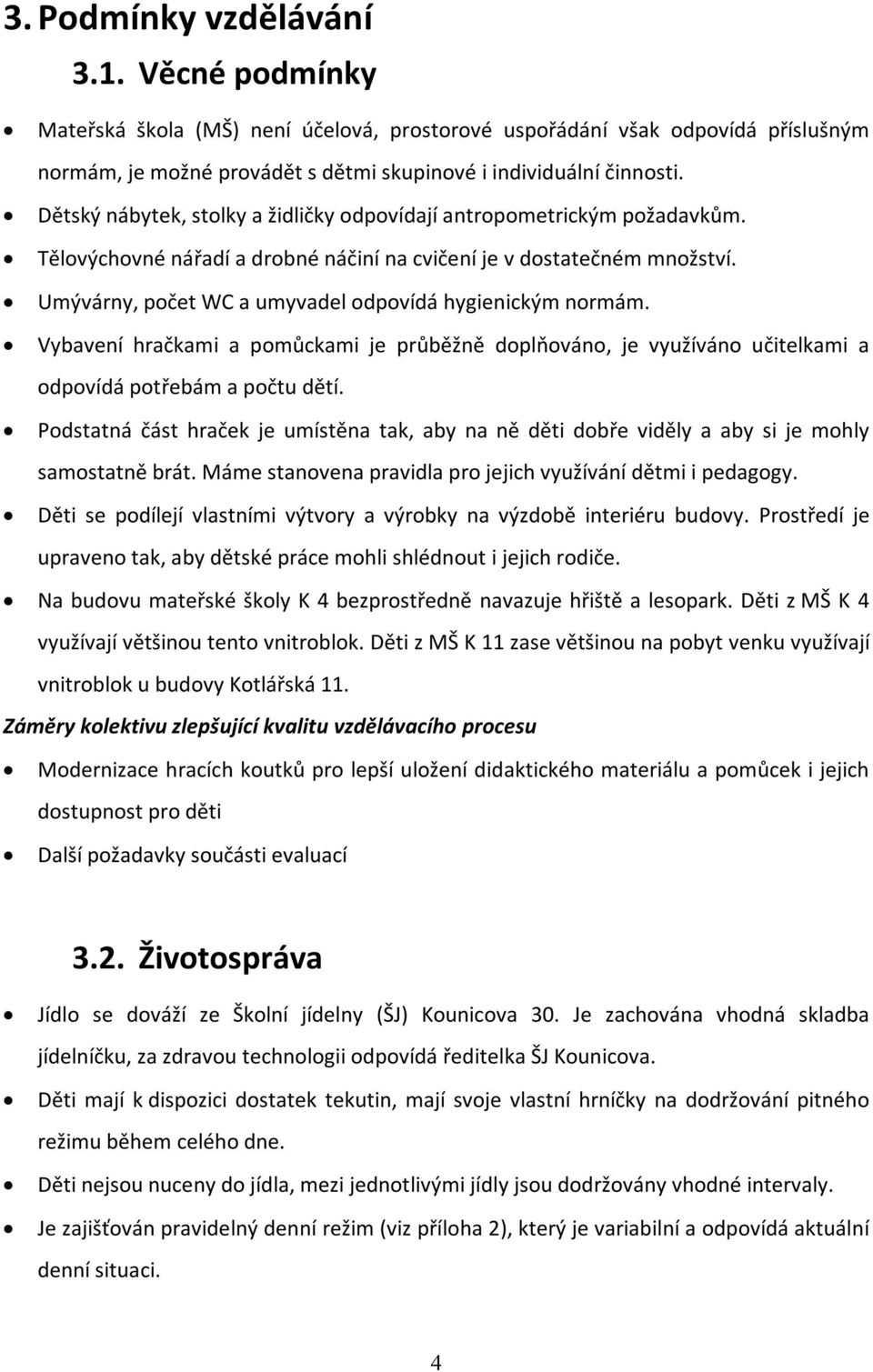 Umývárny, počet WC a umyvadel odpovídá hygienickým normám. Vybavení hračkami a pomůckami je průběžně doplňováno, je využíváno učitelkami a odpovídá potřebám a počtu dětí.