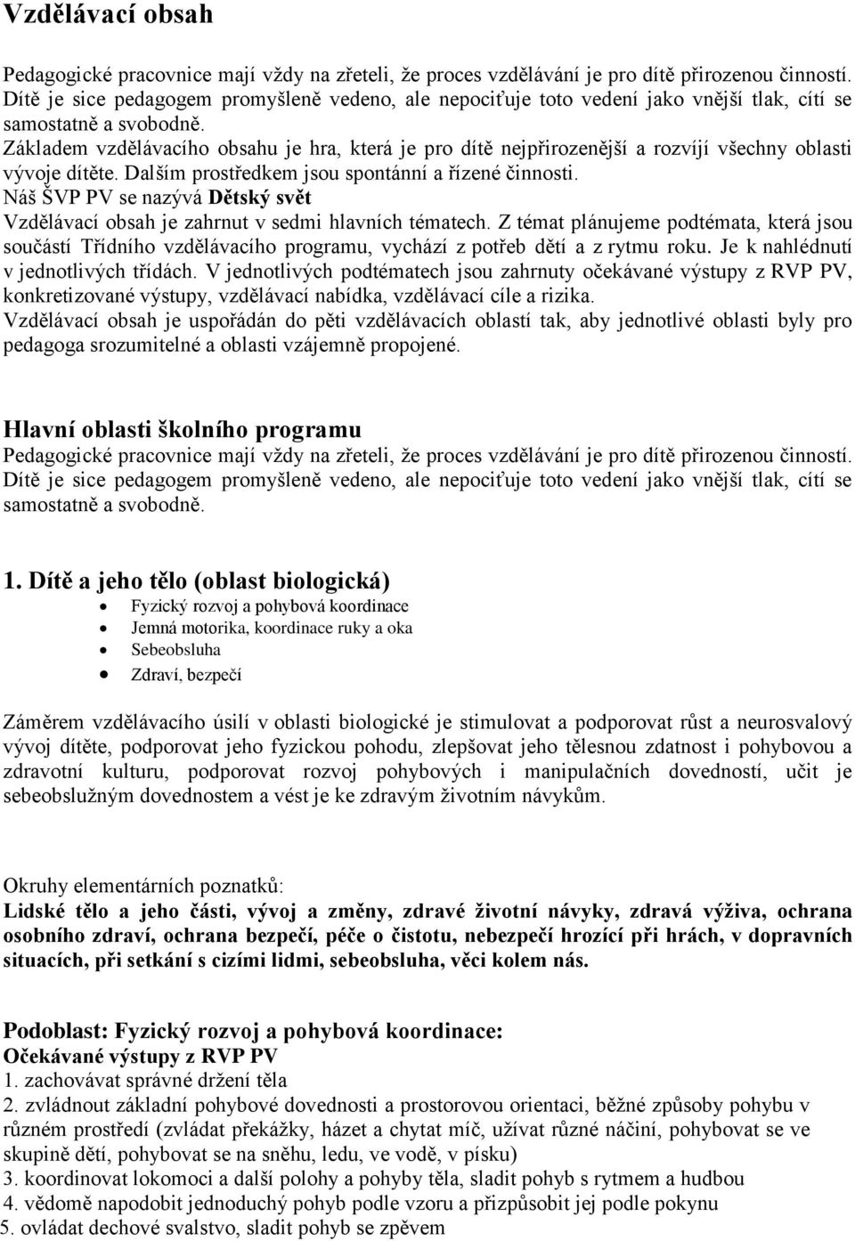 Základem vzdělávacího obsahu je hra, která je pro dítě nejpřirozenější a rozvíjí všechny oblasti vývoje dítěte. Dalším prostředkem jsou spontánní a řízené činnosti.