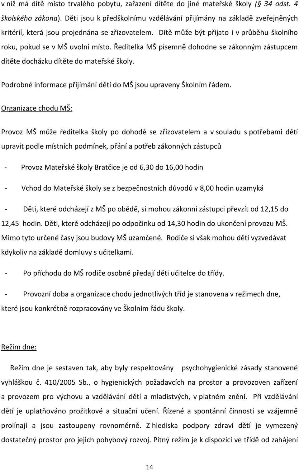 Ředitelka MŠ písemně dohodne se zákonným zástupcem dítěte docházku dítěte do mateřské školy. Podrobné informace přijímání dětí do MŠ jsou upraveny Školním řádem.