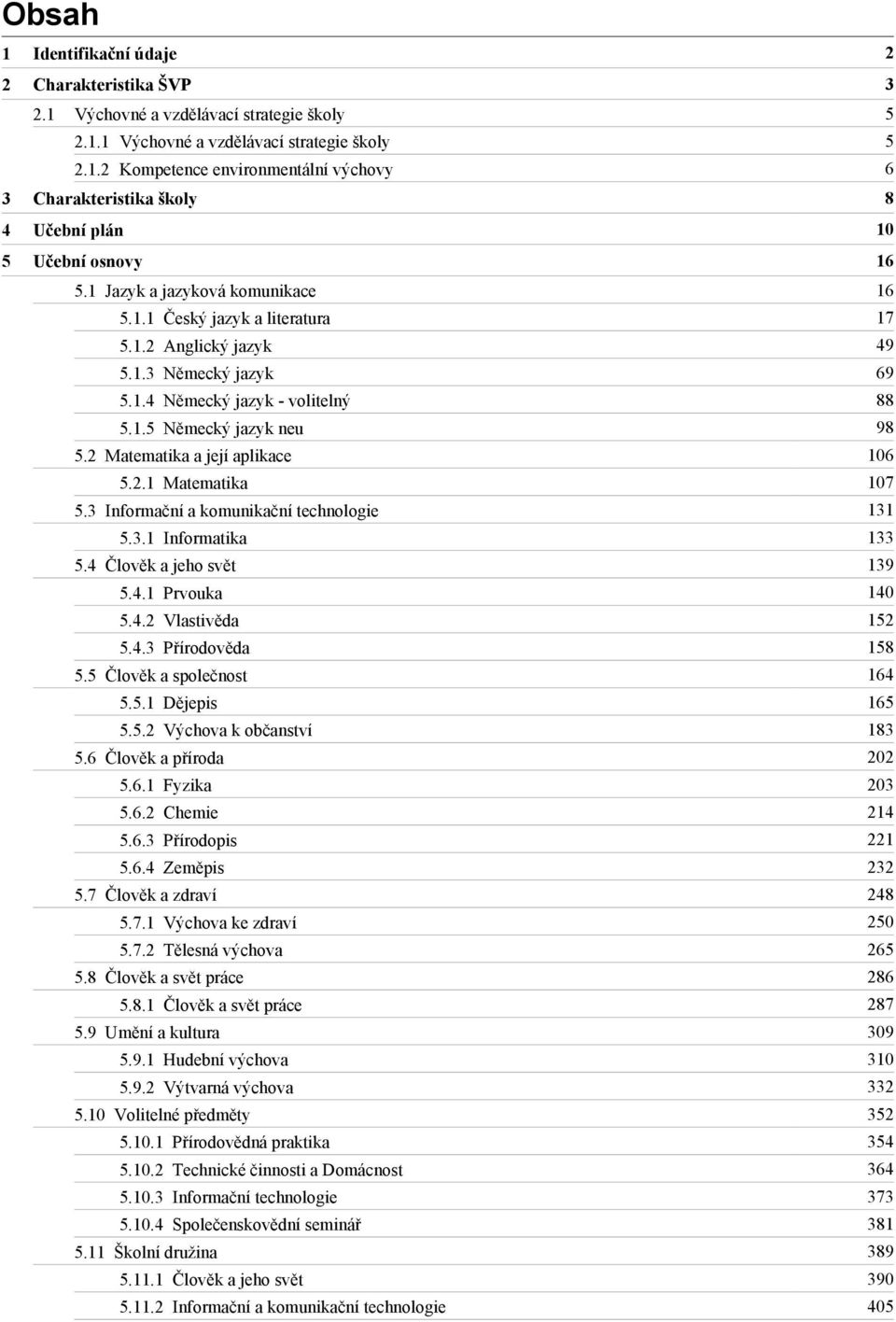 2 Matematika a její aplikace 106 5.2.1 Matematika 107 5.3 Informační a komunikační technologie 131 5.3.1 Informatika 133 5.4 Člověk a jeho svět 139 5.4.1 Prvouka 140 5.4.2 Vlastivěda 152 5.4.3 Přírodověda 158 5.