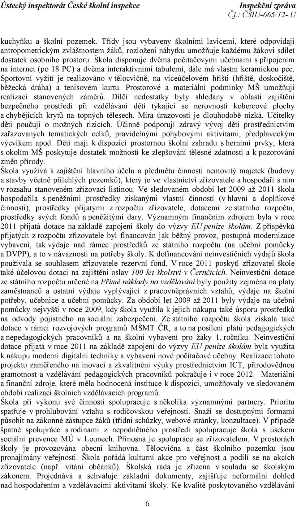 Sportovní vyžití je realizováno v tělocvičně, na víceúčelovém hřišti (hřiště, doskočiště, běžecká dráha) a tenisovém kurtu. Prostorové a materiální podmínky MŠ umožňují realizaci stanovených záměrů.