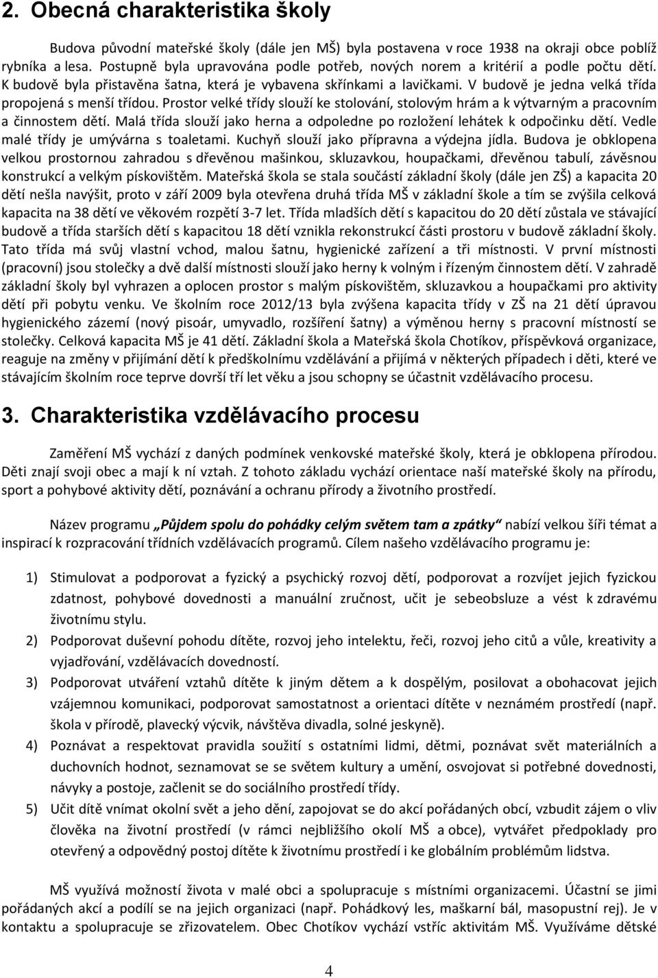 V budově je jedna velká třída propojená s menší třídou. Prostor velké třídy slouží ke stolování, stolovým hrám a k výtvarným a pracovním a činnostem dětí.