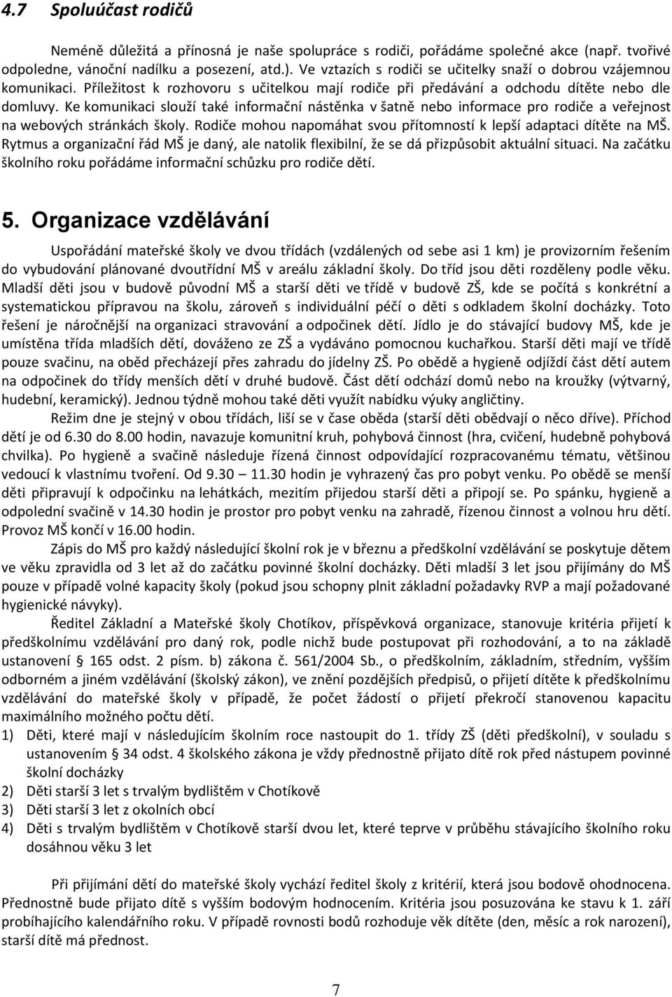 Ke komunikaci slouží také informační nástěnka v šatně nebo informace pro rodiče a veřejnost na webových stránkách školy. Rodiče mohou napomáhat svou přítomností k lepší adaptaci dítěte na MŠ.