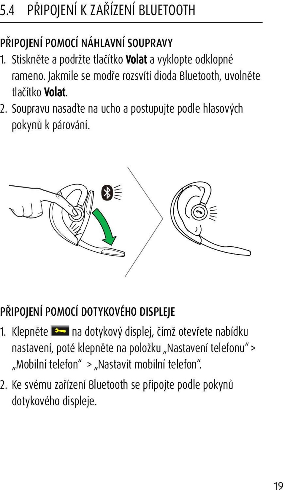 Soupravu nasaďte na ucho a postupujte podle hlasových pokynů k párování. PŘIPOJENÍ POMOCÍ DOTYKOVÉHO DISPLEJE 1.