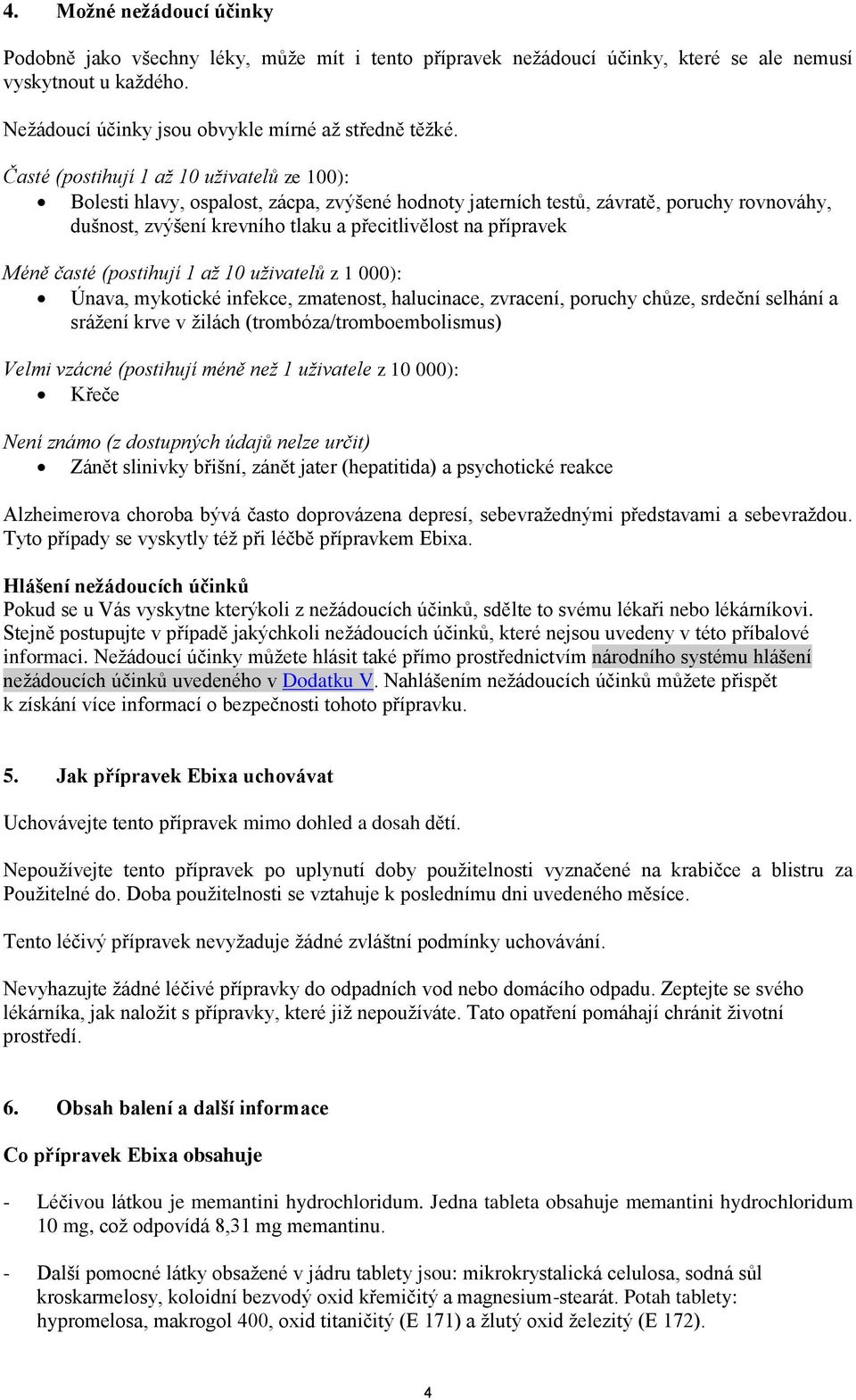 Méně časté (postihují 1 až 10 uživatelů z 1 000): Únava, mykotické infekce, zmatenost, halucinace, zvracení, poruchy chůze, srdeční selhání a srážení krve v žilách (trombóza/tromboembolismus) Velmi