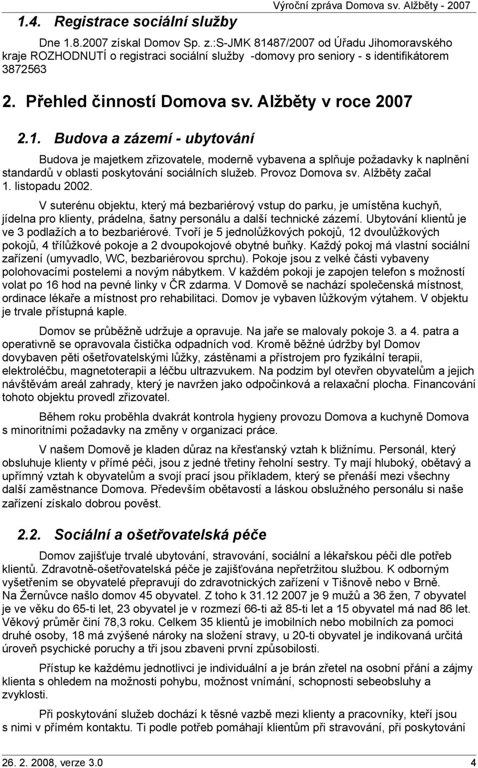 Budova a zázemí - ubytování Budova je majetkem zřizovatele, moderně vybavena a splňuje požadavky k naplnění standardů v oblasti poskytování sociálních služeb. Provoz Domova sv. Alžběty začal 1.