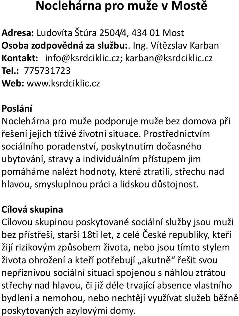 Prostřednictvím sociálního poradenství, poskytnutím dočasného ubytování, stravy a individuálním přístupem jim pomáháme nalézt hodnoty, které ztratili, střechu nad hlavou, smysluplnou práci a lidskou