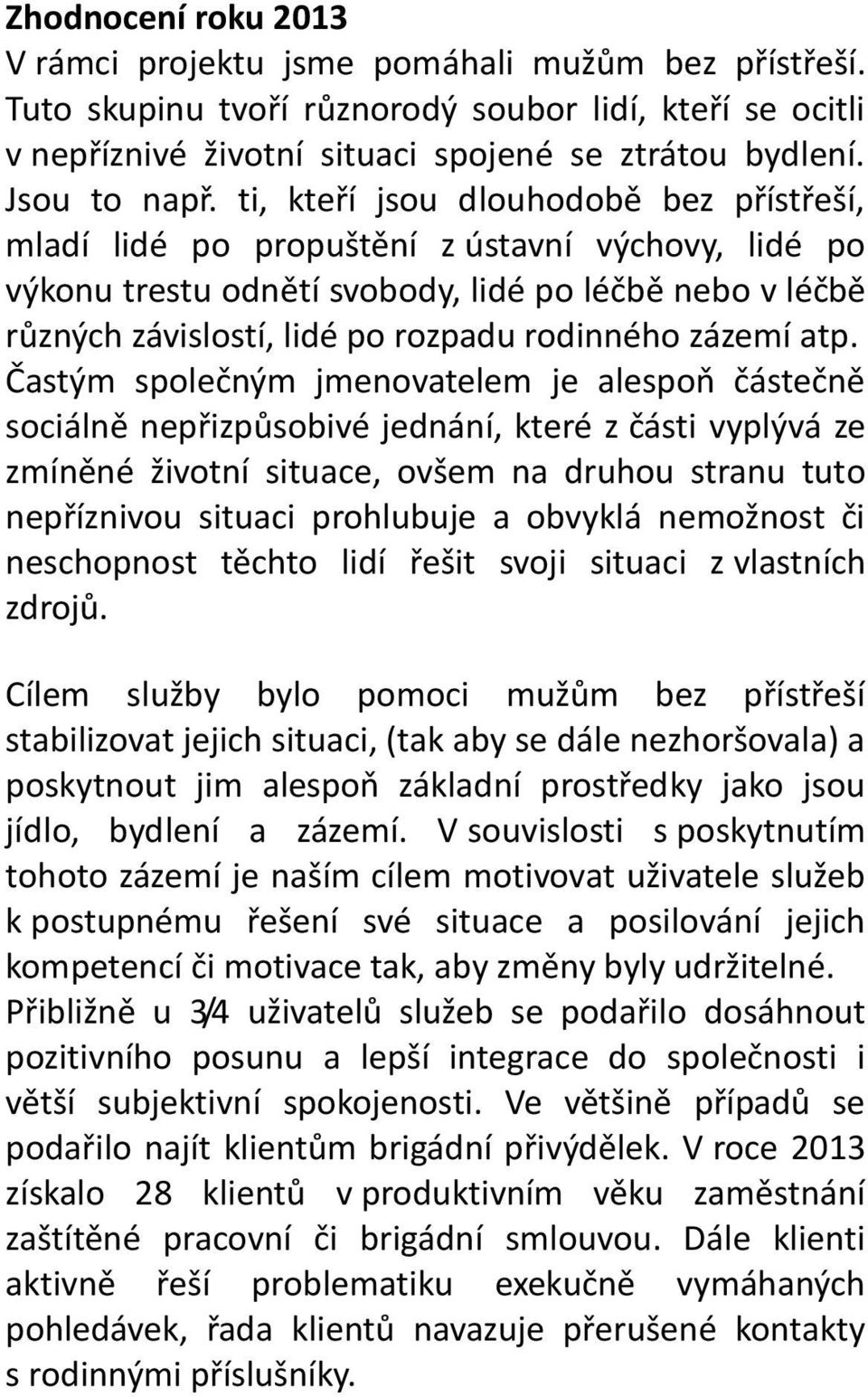 ti, kteří jsou dlouhodobě bez přístřeší, mladí lidé po propuštění z ústavní výchovy, lidé po výkonu trestu odnětí svobody, lidé po léčbě nebo v léčbě různých závislostí, lidé po rozpadu rodinného