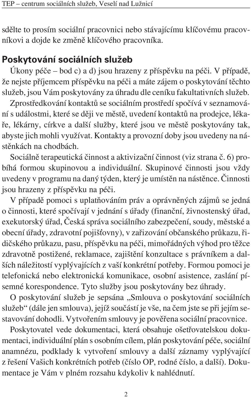 V případě, že nejste příjemcem příspěvku na péči a máte zájem o poskytování těchto služeb, jsou Vám poskytovány za úhradu dle ceníku fakultativních služeb.