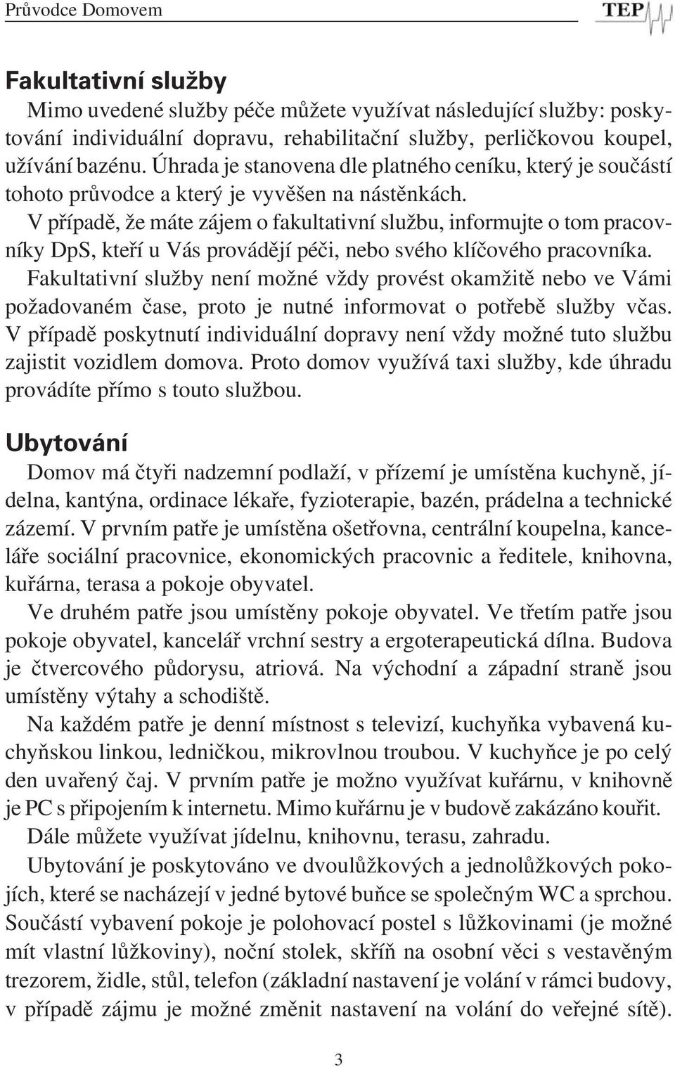 V případě, že máte zájem o fakultativní službu, informujte o tom pracovníky DpS, kteří u Vás provádějí péči, nebo svého klíčového pracovníka.