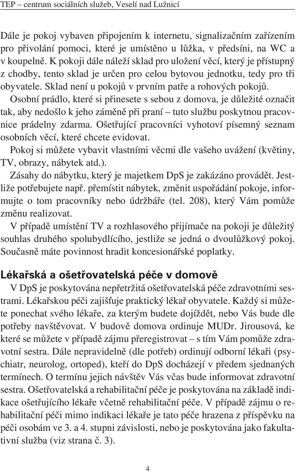 Osobní prádlo, které si přinesete s sebou z domova, je důležité označit tak, aby nedošlo k jeho záměně při praní tuto službu poskytnou pracovnice prádelny zdarma.