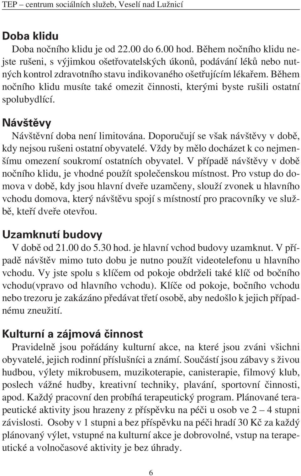 Během nočního klidu musíte také omezit činnosti, kterými byste rušili ostatní spolubydlící. Návštěvy Návštěvní doba není limitována.