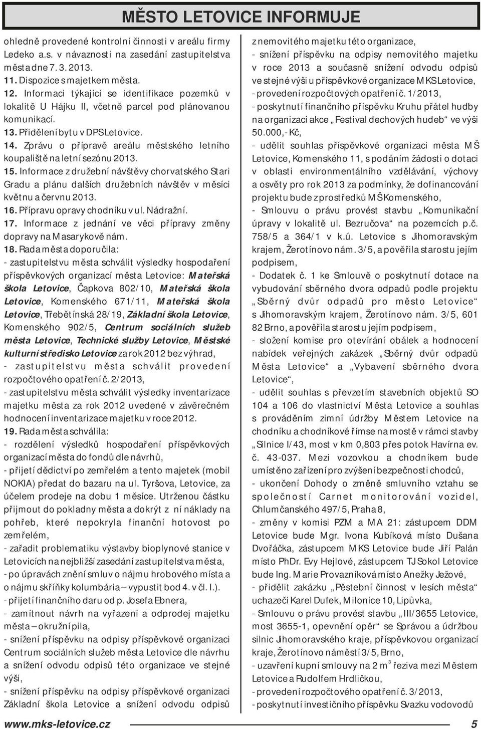 Zprávu o přípravě areálu městského letního koupaliště na letní sezónu 2013. 15. Informace z družební návštěvy chorvatského Stari Gradu a plánu dalších družebních návštěv v měsíci květnu a červnu 2013.