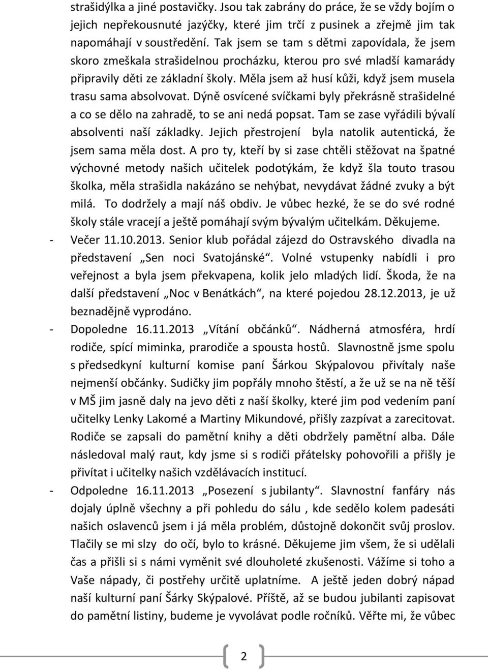 Měla jsem až husí kůži, když jsem musela trasu sama absolvovat. Dýně osvícené svíčkami byly překrásně strašidelné a co se dělo na zahradě, to se ani nedá popsat.