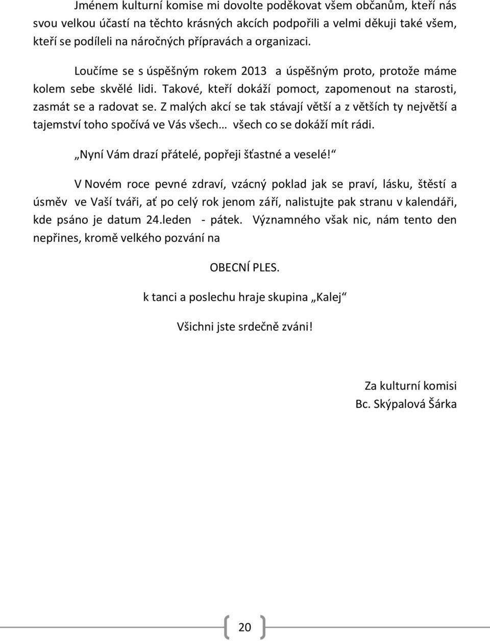 Z malých akcí se tak stávají větší a z větších ty největší a tajemství toho spočívá ve Vás všech všech co se dokáží mít rádi. Nyní Vám drazí přátelé, popřeji šťastné a veselé!