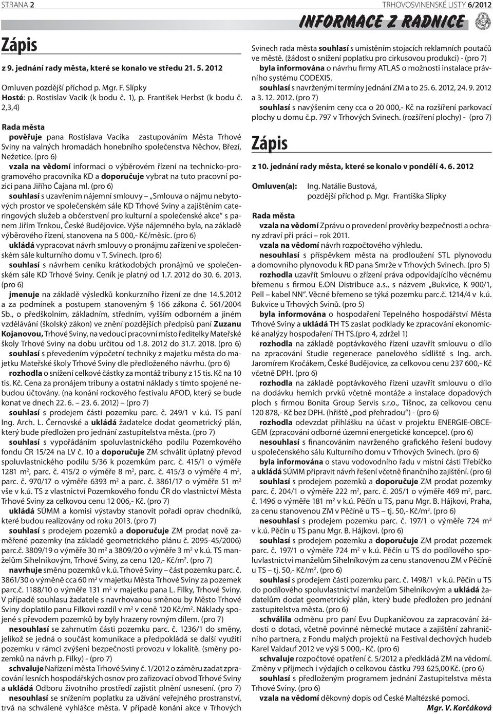 2,3,4) Rada města pověřuje pana Rostislava Vacíka zastupováním Města Trhové Sviny na valných hromadách honebního společenstva Něchov, Březí, Nežetice.