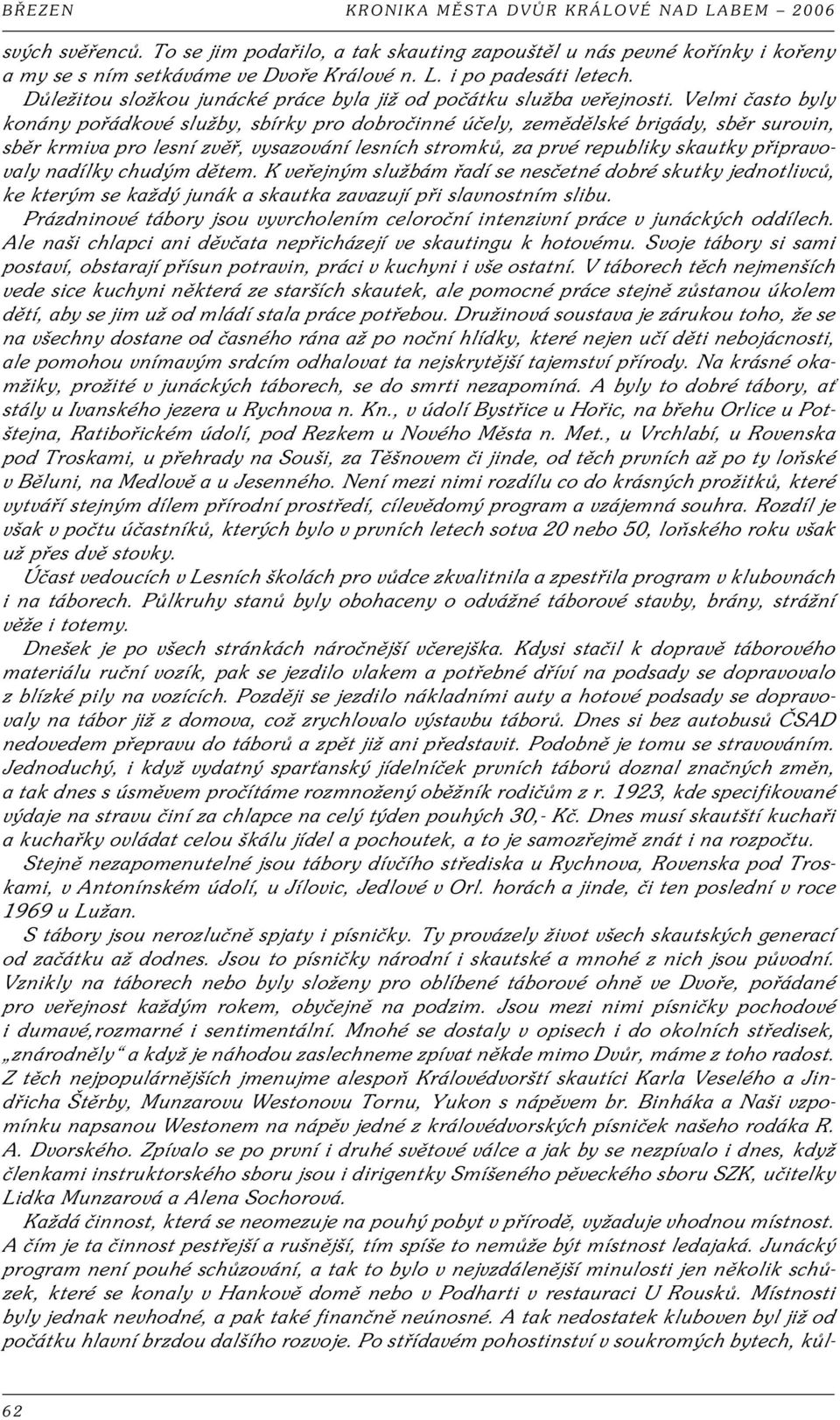 Velmi asto byly konány po ádkové služby, sbírky pro dobro inné ú ely, zem d lské brigády, sb r surovin, sb r krmiva pro lesní zv, vysazování lesních stromk, za prvé republiky skautky p ipravovaly