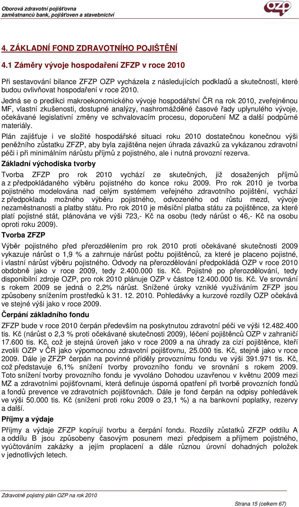 Jedná se o predikci makroekonomického vývoje hospodářství ČR na rok 2010, zveřejněnou MF, vlastní zkušenosti, dostupné analýzy, nashromážděné časové řady uplynulého vývoje, očekávané legislativní