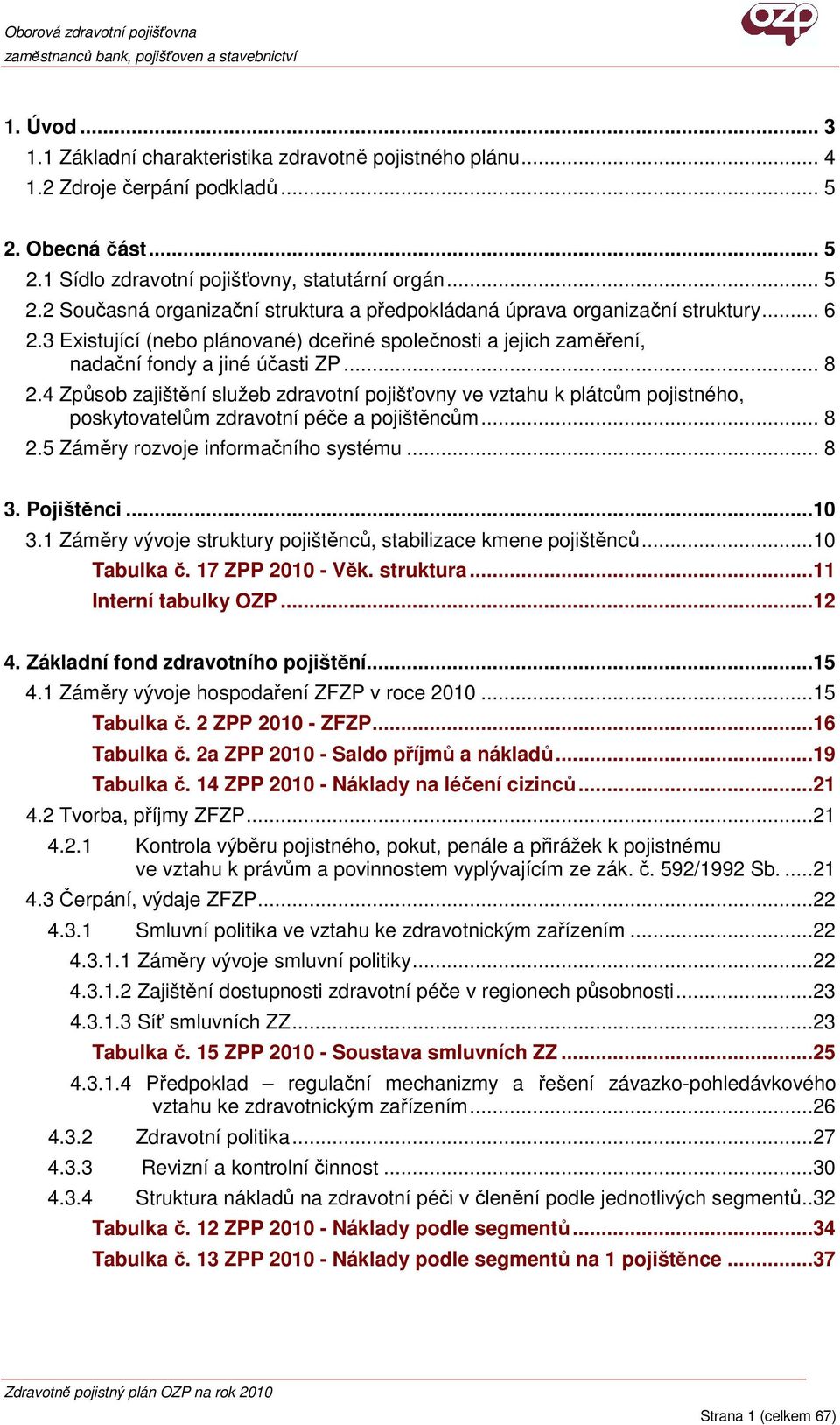 4 Způsob zajištění služeb zdravotní pojišťovny ve vztahu k plátcům pojistného, poskytovatelům zdravotní péče a pojištěncům... 8 2.5 Záměry rozvoje informačního systému... 8 3. Pojištěnci...10 3.