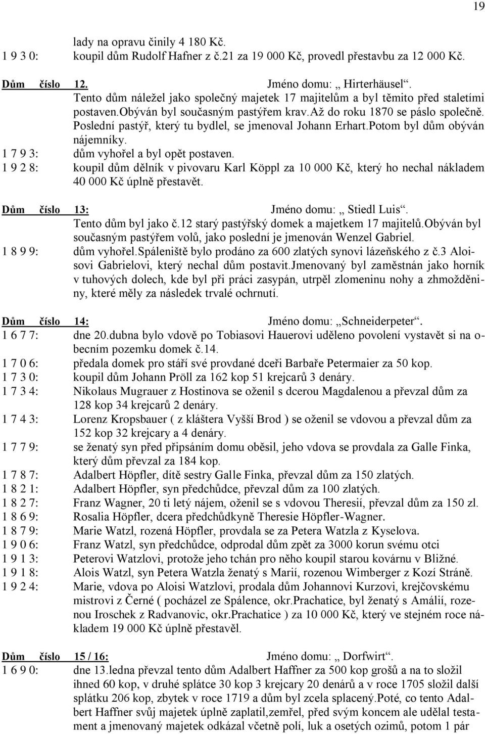 Poslední pastýř, který tu bydlel, se jmenoval Johann Erhart.Potom byl dům obýván nájemníky. 1 7 9 3: dům vyhořel a byl opět postaven.