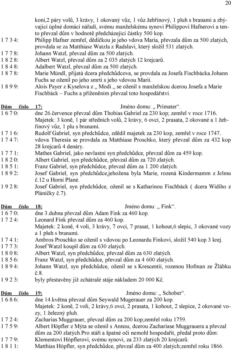 1 7 7 8: Johann Watzl, převzal dům za 500 zlatých. 1 8 2 8: Albert Watzl, převzal dům za 2 035 zlatých 12 krejcarů. 1 8 4 8: Adalbert Watzl, převzal dům za 500 zlatých.