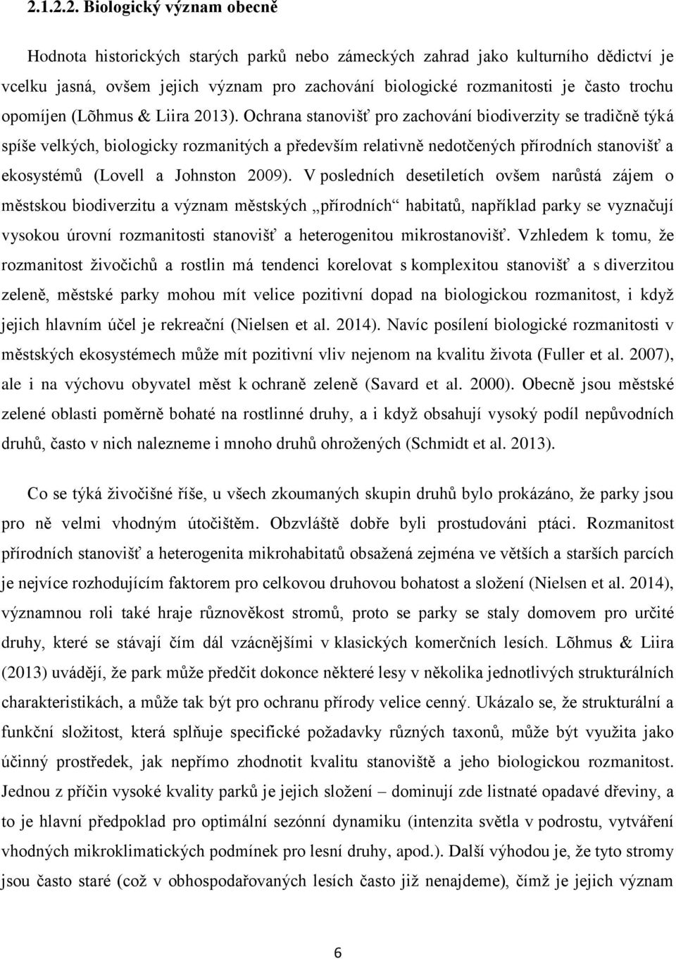 Ochrana stanovišť pro zachování biodiverzity se tradičně týká spíše velkých, biologicky rozmanitých a především relativně nedotčených přírodních stanovišť a ekosystémů (Lovell a Johnston 2009).