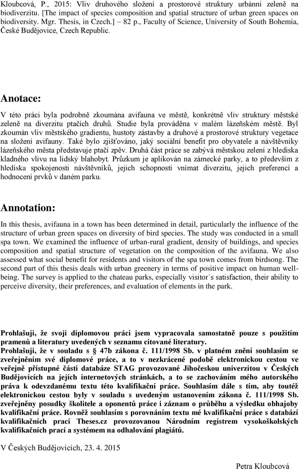 Anotace: V této práci byla podrobně zkoumána avifauna ve městě, konkrétně vliv struktury městské zeleně na diverzitu ptačích druhů. Studie byla prováděna v malém lázeňském městě.