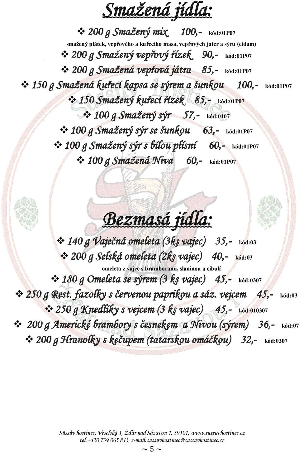 sýr s bílou plísní 60,- kód:01p07 100 g Smažená Niva 60,- kód:01p07 Bezmasá jídla: 140 g Vaječná omeleta (3ks vajec) 35,- kód:03 200 g Selská omeleta (2ks vajec) 40,- kód:03 omeleta z vajec s