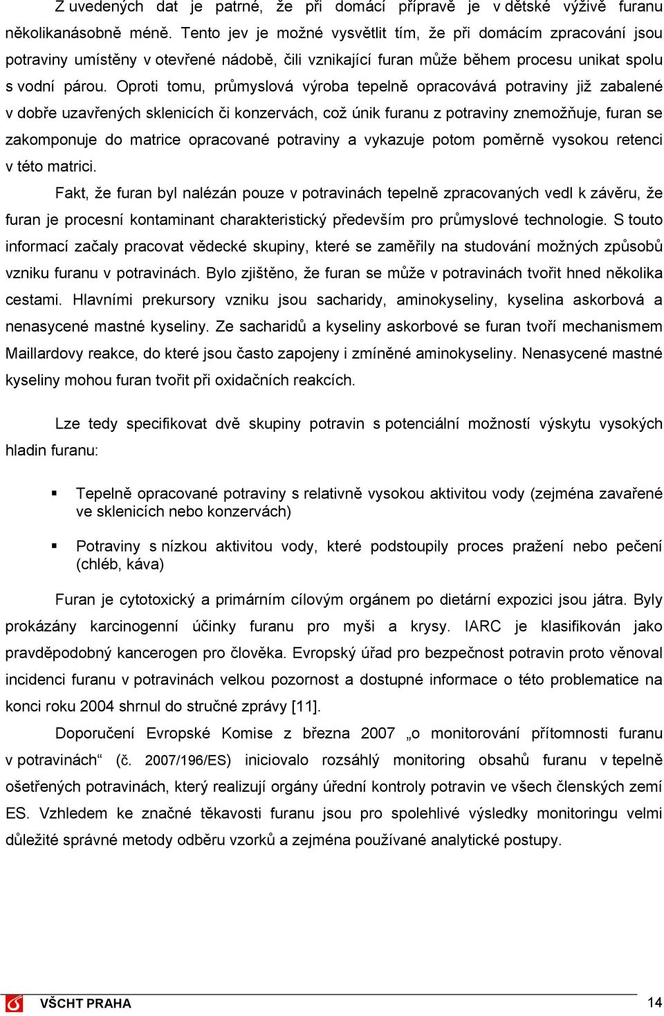 Oproti tomu, průmyslová výroba tepelně opracovává potraviny již zabalené v dobře uzavřených sklenicích či konzervách, což únik furanu z potraviny znemožňuje, furan se zakomponuje do matrice