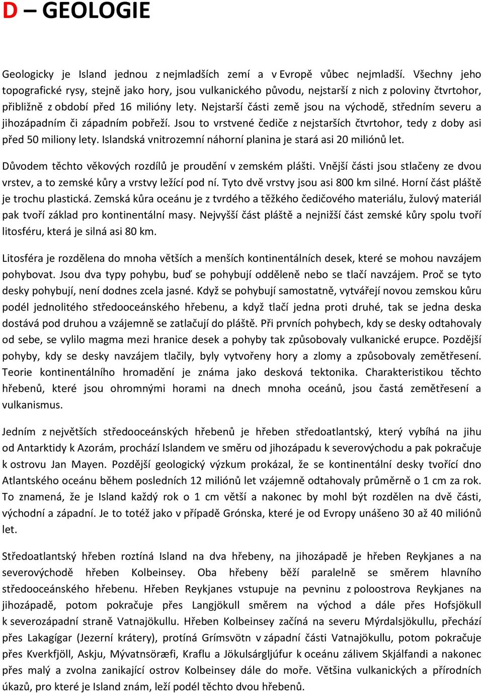 Nejstarší části země jsou na východě, středním severu a jihozápadním či západním pobřeží. Jsou to vrstvené čediče z nejstarších čtvrtohor, tedy z doby asi před 50 miliony lety.