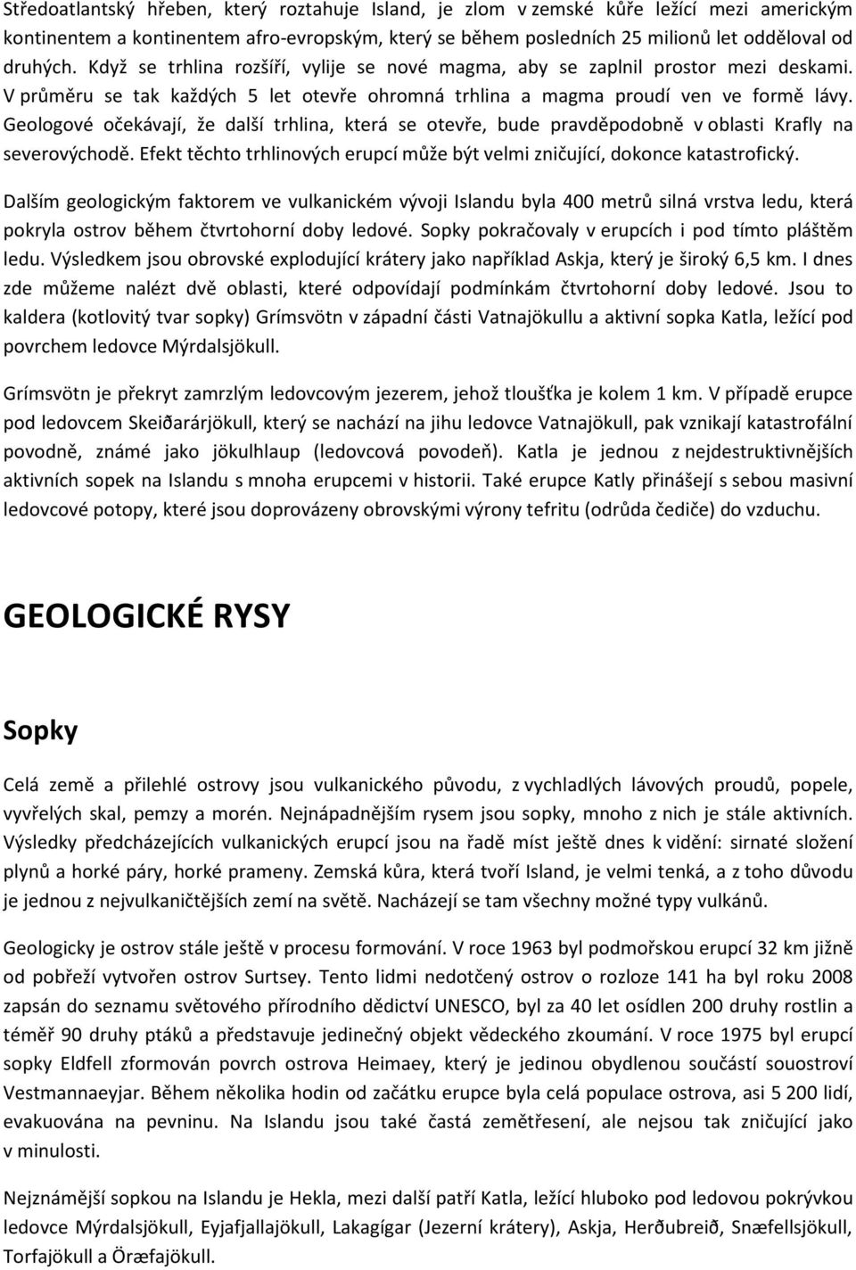 Geologové očekávají, že další trhlina, která se otevře, bude pravděpodobně v oblasti Krafly na severovýchodě. Efekt těchto trhlinových erupcí může být velmi zničující, dokonce katastrofický.