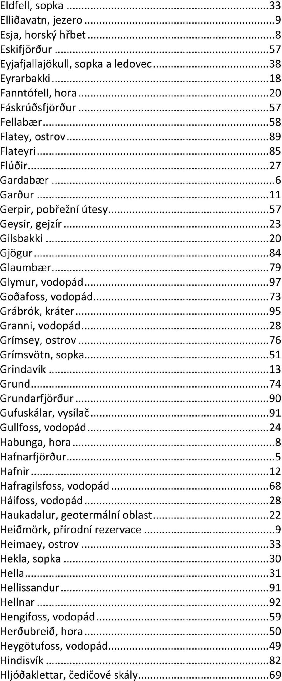 ..97 Goðafoss, vodopád...73 Grábrók, kráter...95 Granni, vodopád...28 Grímsey, ostrov...76 Grímsvötn, sopka...51 Grindavík...13 Grund...74 Grundarfjörður...90 Gufuskálar, vysílač...91 Gullfoss, vodopád.