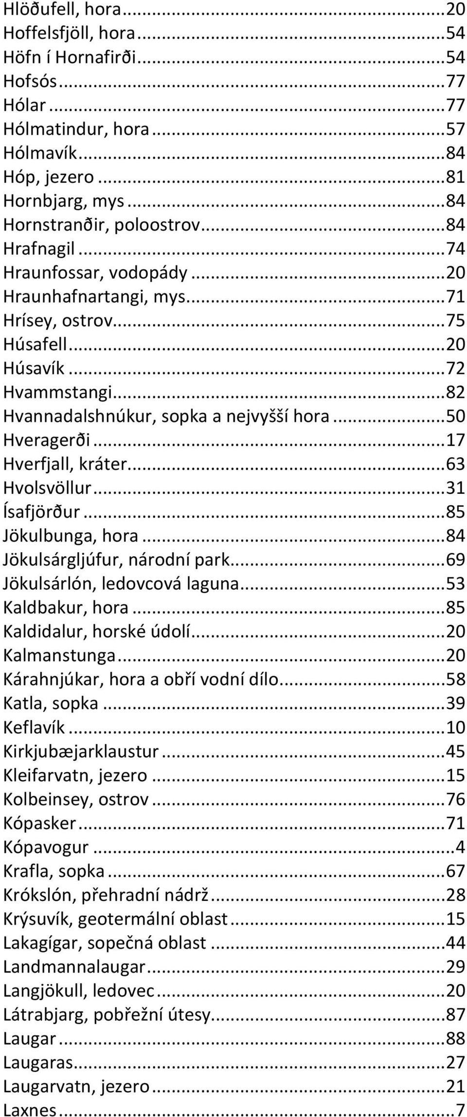 ..17 Hverfjall, kráter...63 Hvolsvöllur...31 Ísafjörður...85 Jökulbunga, hora...84 Jökulsárgljúfur, národní park...69 Jökulsárlón, ledovcová laguna...53 Kaldbakur, hora...85 Kaldidalur, horské údolí.