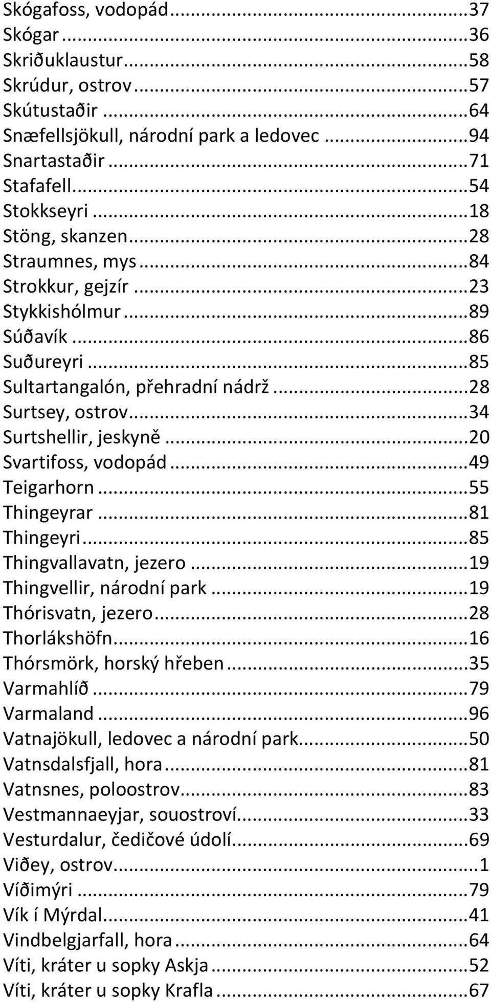 ..49 Teigarhorn...55 Thingeyrar...81 Thingeyri...85 Thingvallavatn, jezero...19 Thingvellir, národní park...19 Thórisvatn, jezero...28 Thorlákshöfn...16 Thórsmörk, horský hřeben...35 Varmahlíð.