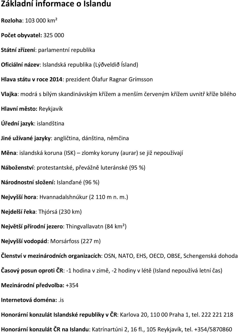 angličtina, dánština, němčina Měna: islandská koruna (ISK) zlomky koruny (aurar) se již nepoužívají Náboženství: protestantské, převážně luteránské (95 %) Národnostní složení: Islanďané (96 %)