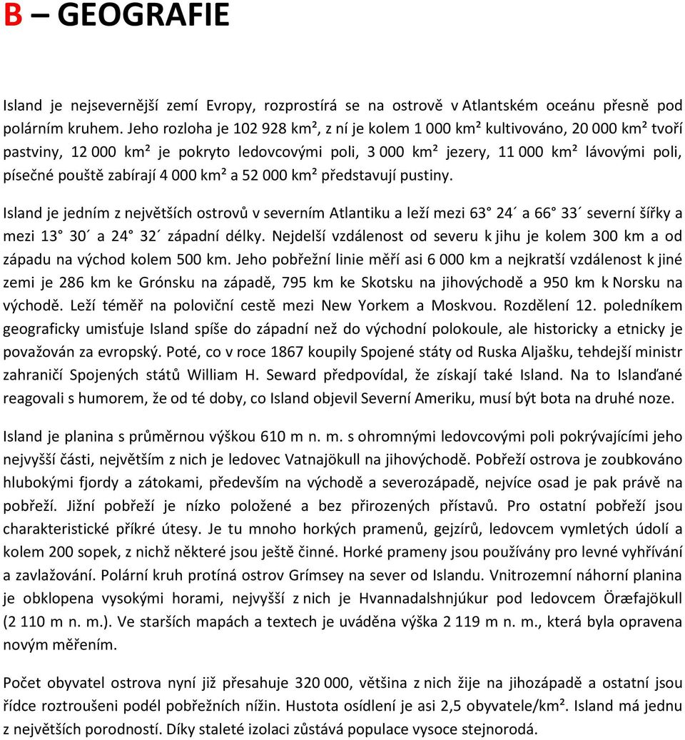 zabírají 4 000 km² a 52 000 km² představují pustiny. Island je jedním z největších ostrovů v severním Atlantiku a leží mezi 63 24 a 66 33 severní šířky a mezi 13 30 a 24 32 západní délky.