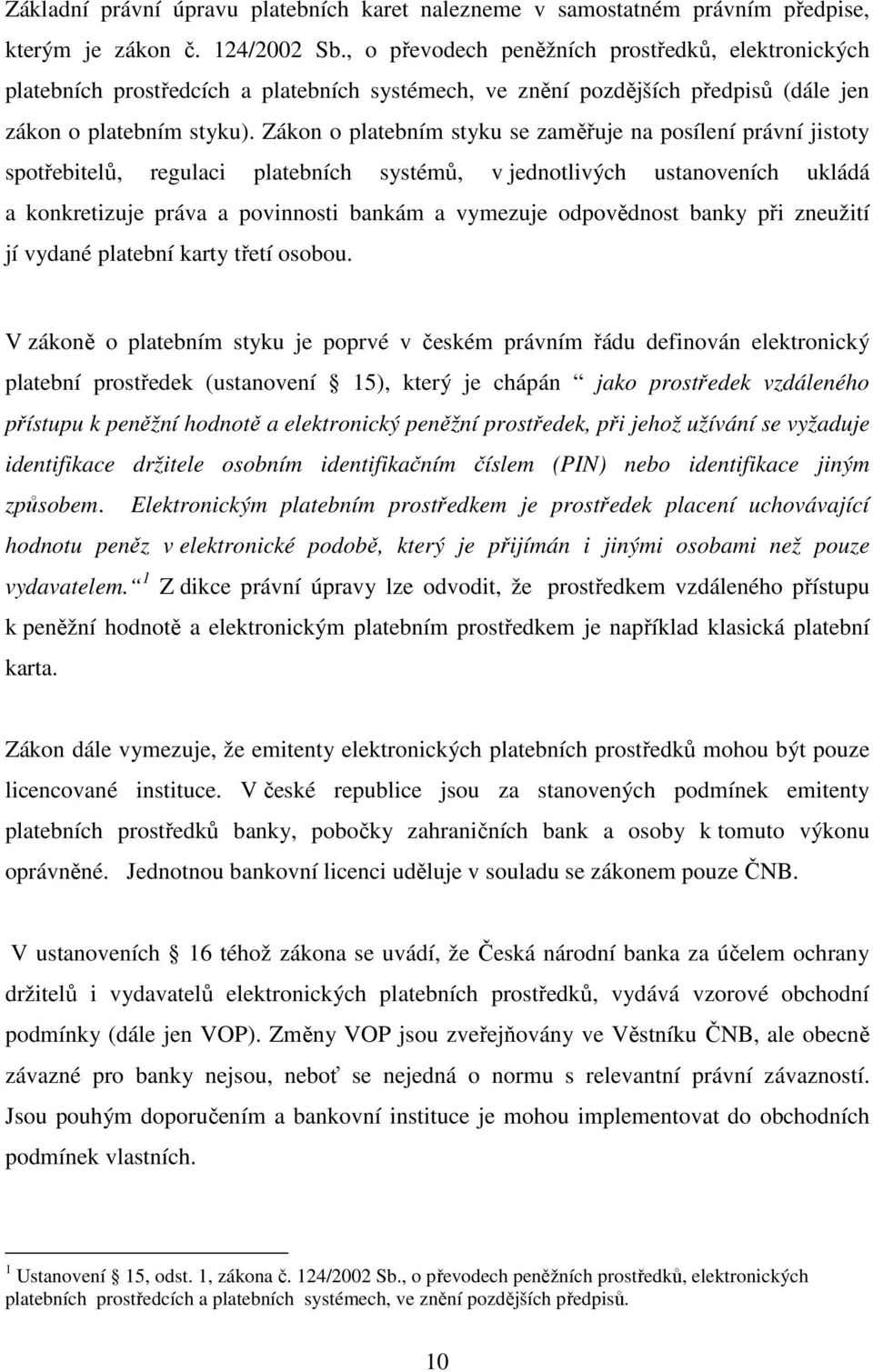 Zákon o platebním styku se zaměřuje na posílení právní jistoty spotřebitelů, regulaci platebních systémů, v jednotlivých ustanoveních ukládá a konkretizuje práva a povinnosti bankám a vymezuje