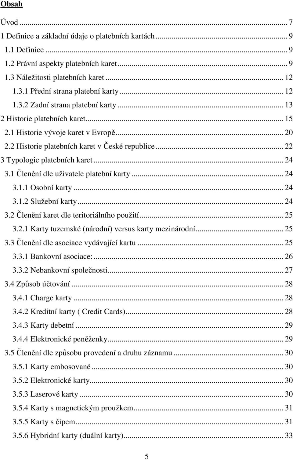 .. 22 3 Typologie platebních karet... 24 3.1 Členění dle uživatele platební karty... 24 3.1.1 Osobní karty... 24 3.1.2 Služební karty... 24 3.2 Členění karet dle teritoriálního použití... 25 3.2.1 Karty tuzemské (národní) versus karty mezinárodní.