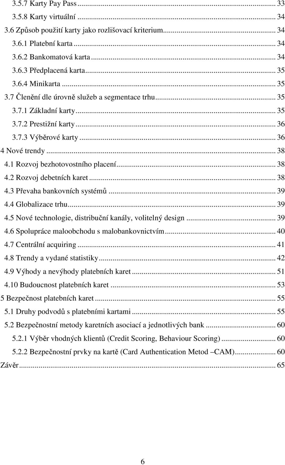 1 Rozvoj bezhotovostního placení... 38 4.2 Rozvoj debetních karet... 38 4.3 Převaha bankovních systémů... 39 4.4 Globalizace trhu... 39 4.5 Nové technologie, distribuční kanály, volitelný design.