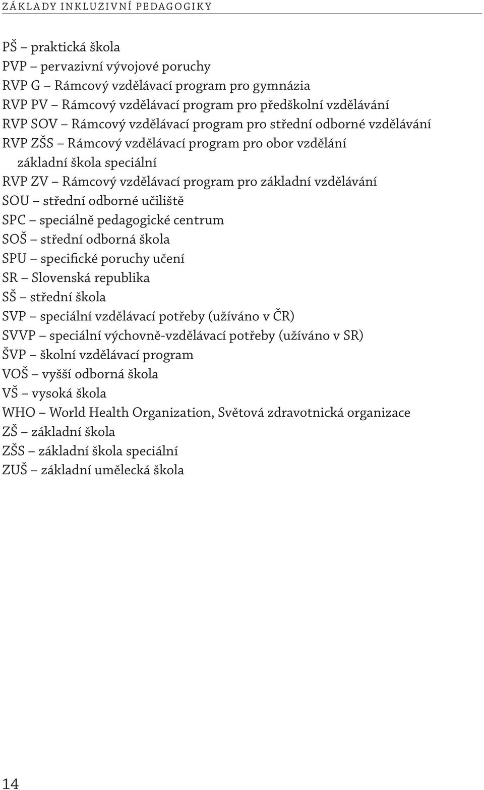 střední odborné učiliště SPC speciálně pedagogické centrum SOŠ střední odborná škola SPU specifické poruchy učení SR Slovenská republika SŠ střední škola SVP speciální vzdělávací potřeby (užíváno v