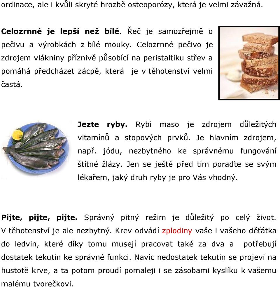 Rybí maso je zdrojem důležitých vitamínů a stopových prvků. Je hlavním zdrojem, např. jódu, nezbytného ke správnému fungování štítné žlázy.