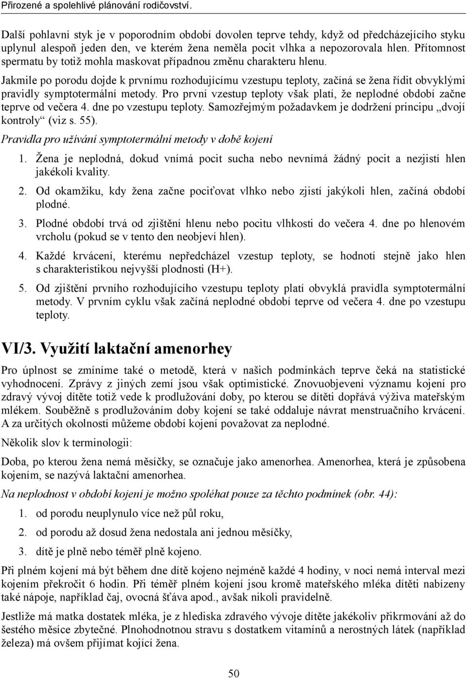 Jakmile po porodu dojde k prvnímu rozhodujícímu vzestupu teploty, začíná se žena řídit obvyklými pravidly symptotermální metody.