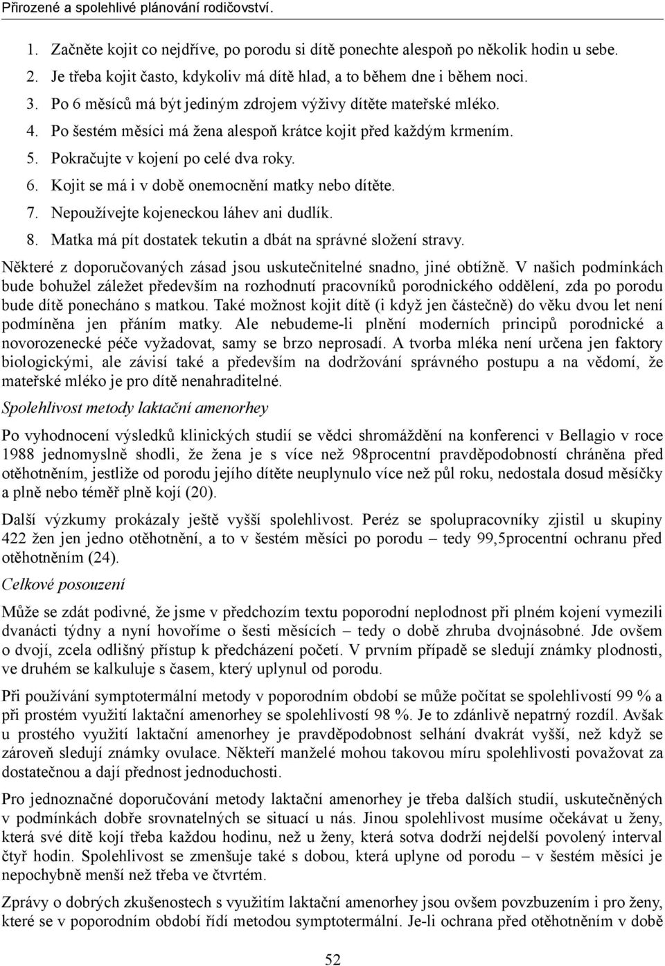 7. Nepoužívejte kojeneckou láhev ani dudlík. 8. Matka má pít dostatek tekutin a dbát na správné složení stravy. Některé z doporučovaných zásad jsou uskutečnitelné snadno, jiné obtížně.