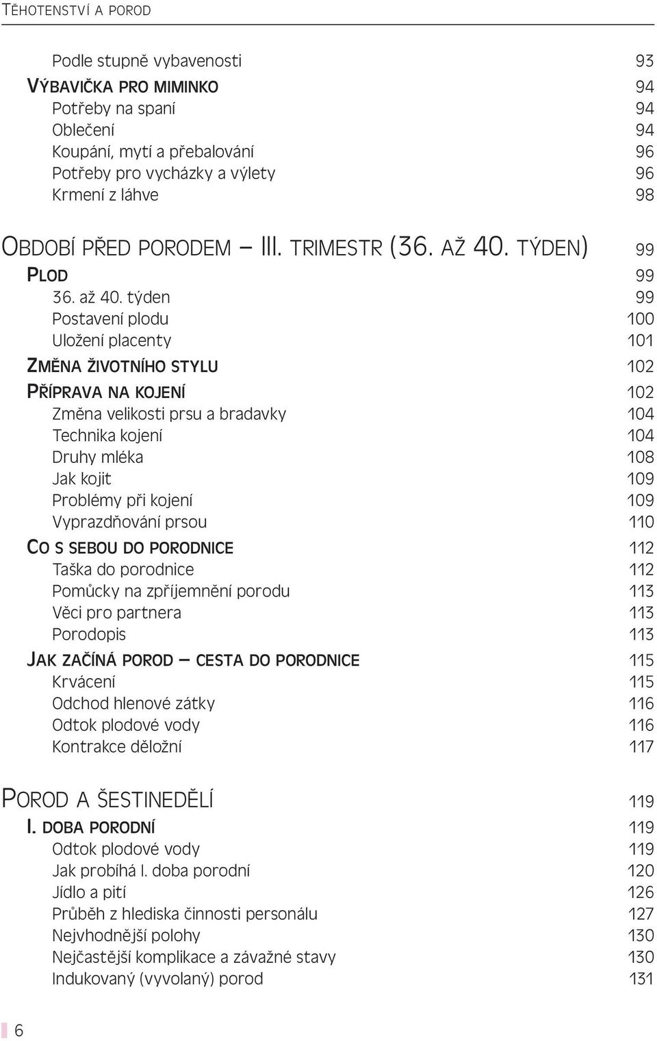 týden 99 Postavení plodu 100 Uložení placenty 101 ZMĚNA ŽIVOTNÍHO STYLU 102 PŘÍPRAVA NA KOJENÍ 102 Změna velikosti prsu a bradavky 104 Technika kojení 104 Druhy mléka 108 Jak kojit 109 Problémy při