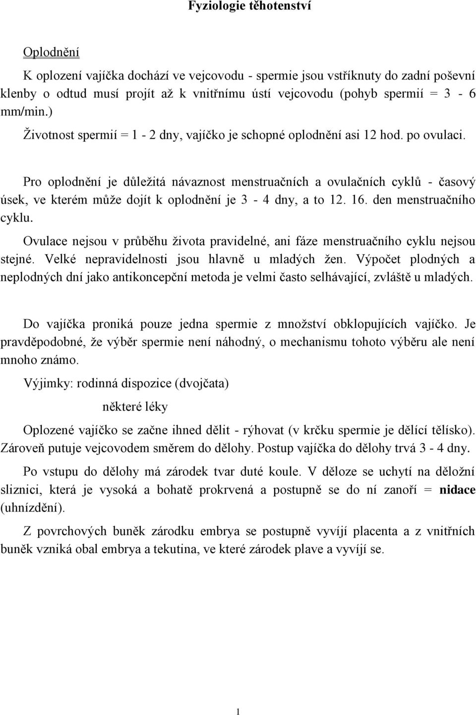 Pro oplodnění je důležitá návaznost menstruačních a ovulačních cyklů - časový úsek, ve kterém může dojít k oplodnění je 3-4 dny, a to 12. 16. den menstruačního cyklu.