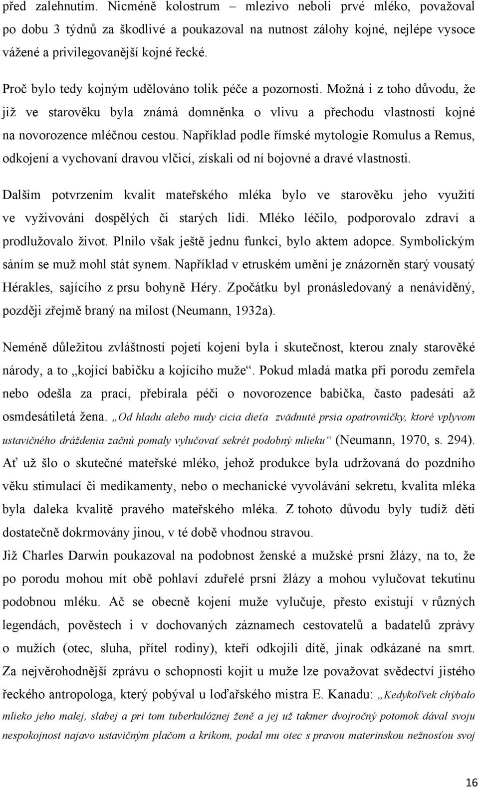 Například podle římské mytologie Romulus a Remus, odkojení a vychovaní dravou vlčicí, získali od ní bojovné a dravé vlastnosti.